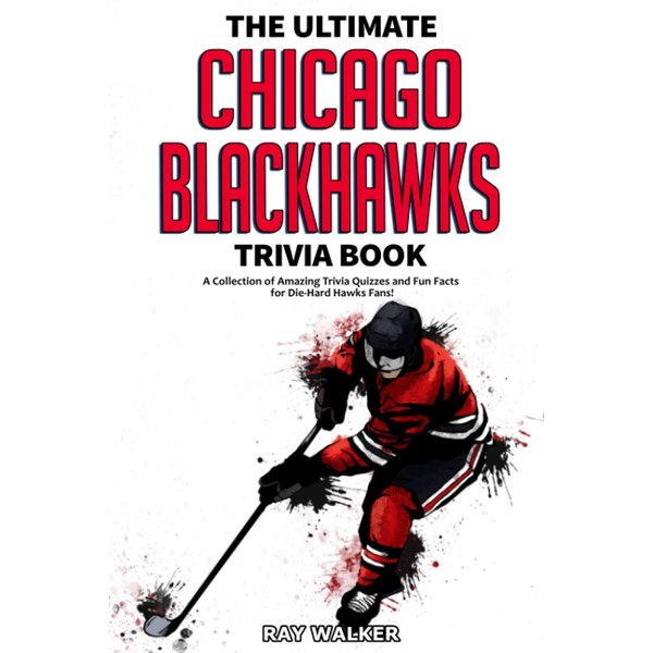 The Ultimate Chicago Blackhawks Trivia Book: A Collection of Amazing Trivia Quizzes and Fun Facts for Die-Hard Hawks Fans!