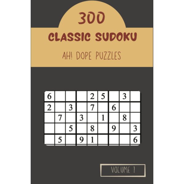 Ah! 300 Dope Classic Sudoku Puzzles Volume 1: A Mind-Blowing Collection of Logic Games, with Instructions and Answers, from Easy to Difficult, to Practice your Mind, to Improve your Brain