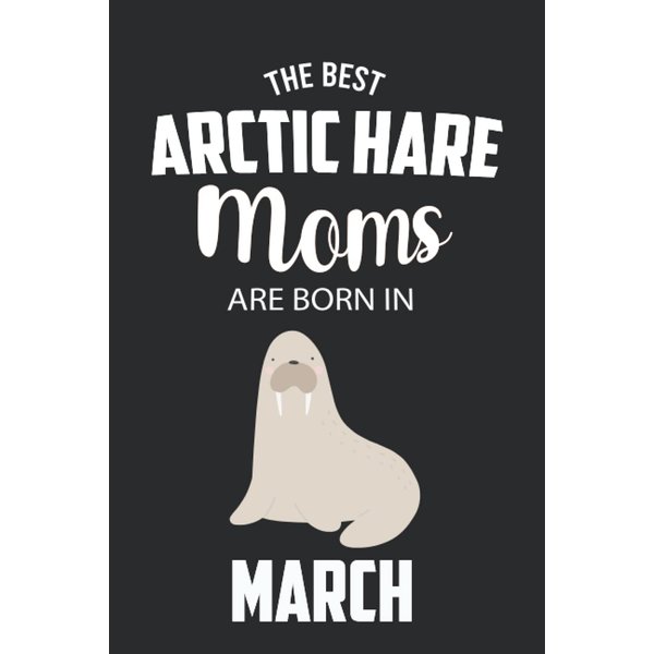 The Best Arctic Hare Moms are Born in March: Arctic Hare Notebook Blank Lined Journal Pages for Birthday gift, Perfect composition for any Arctic Hare Lover