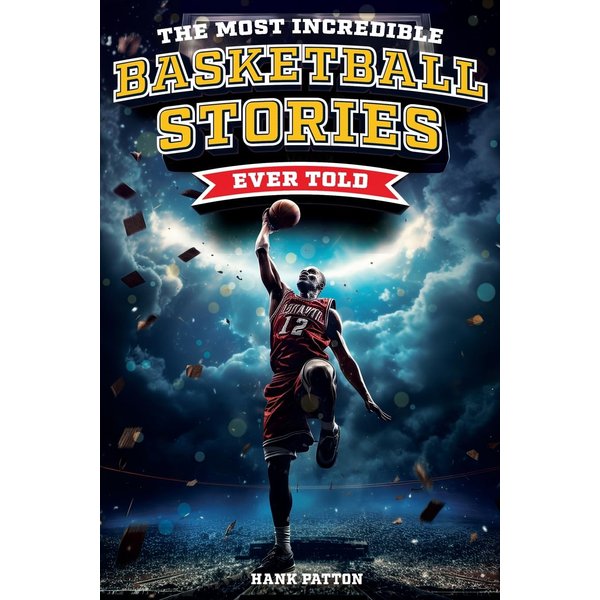 The Most Incredible Basketball Stories Ever Told: Inspirational and Legendary Tales from the Greatest Basketball Players and Games of All Time