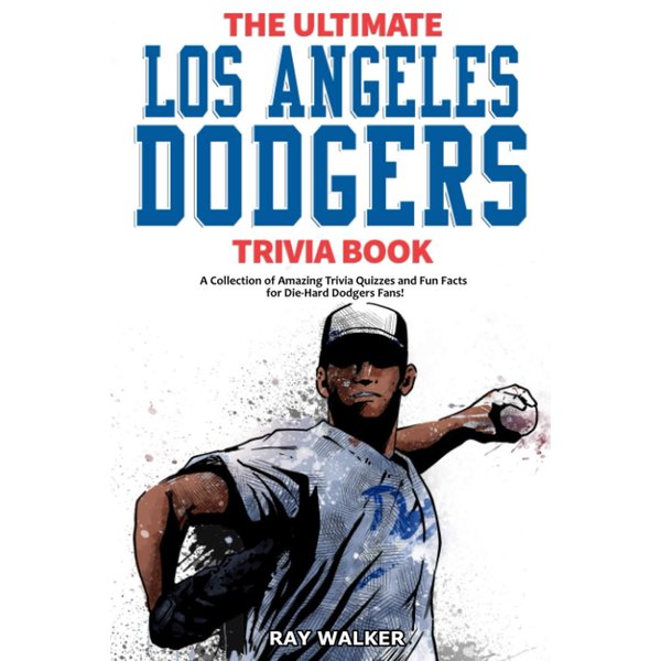 The Ultimate Los Angeles Dodgers Trivia Book: A Collection of Amazing Trivia Quizzes and Fun Facts for Die-Hard Dodgers Fans!