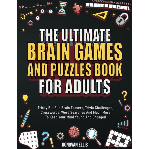 The Ultimate Brain Games And Puzzles Book For Adults: Tricky But Fun Brain Teasers, Trivia Challenges, Crosswords, Word Searches And Much More To Keep Your Mind Young And Engaged