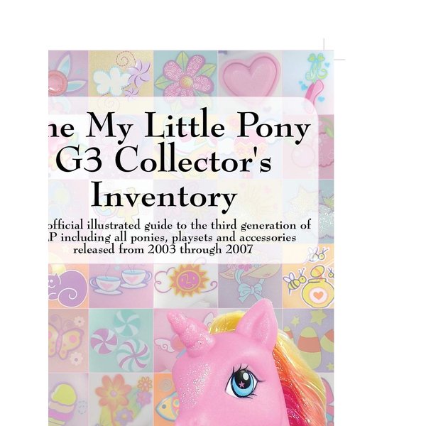 The My Little Pony G3 Collector's Inventory: an unofficial illustrated guide to the third generation of MLP released from 2003 through 2007