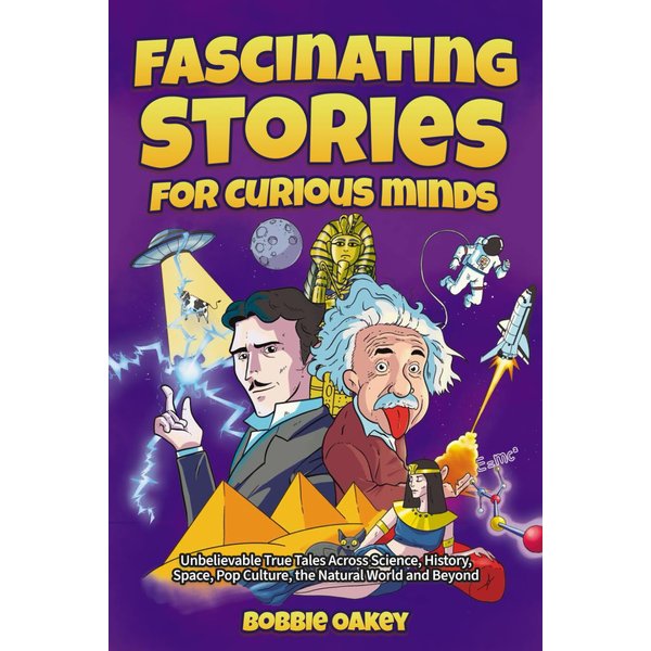 Fascinating Stories for Curious Minds: Unbelievable True Tales Across Science, History, Space, Pop Culture, the Natural World and Beyond