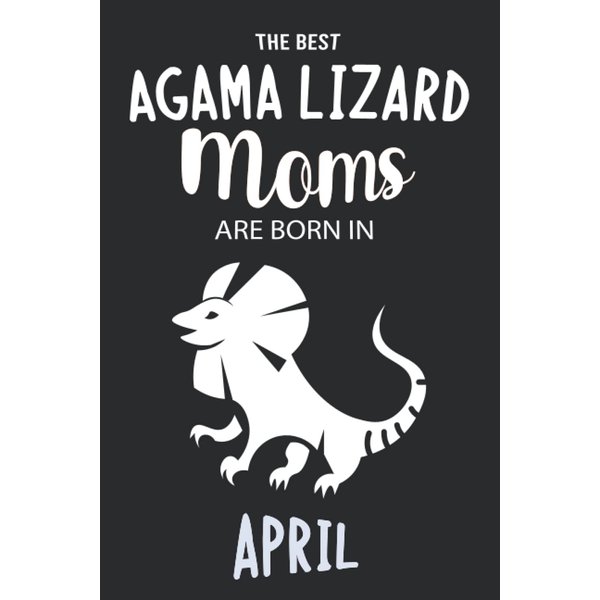 The Best Agama Lizard Moms are Born in April: Agama Lizard Notebook Blank Lined Journal Pages for Birthday gift, Perfect composition for any Agama Lizard Lover