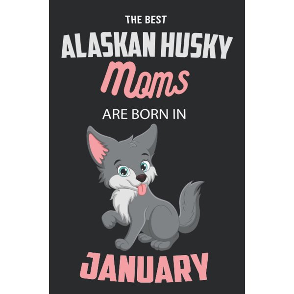 The Best Alaskan Husky Moms are Born in January: Alaskan Husky Notebook Blank Lined Journal Pages for Birthday gift, Perfect composition for any Alaskan Husky Lover