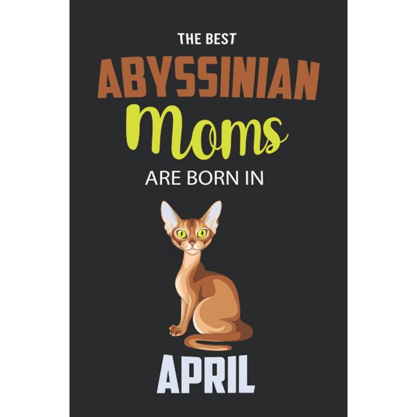 The Best Abyssinian Moms are Born in April: Abyssinian Notebook Blank Lined Journal Pages for Birthday gift, Perfect composition for any Abyssinian Lover