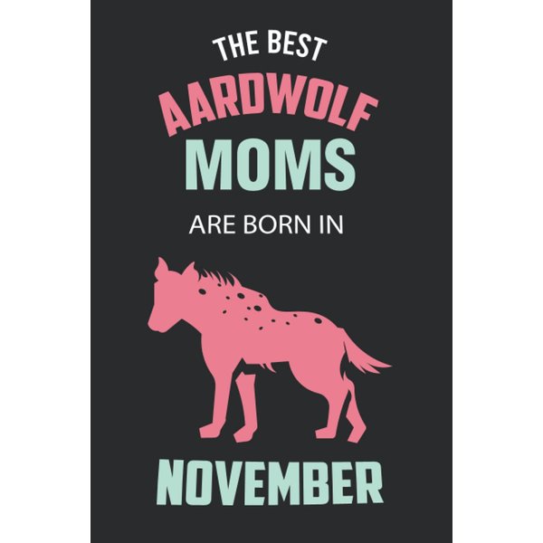 The Best Aardwolf Moms are Born in November: Aardwolf Notebook Blank Lined Journal Pages for Birthday gift, Perfect composition for any Aardwolf Lover