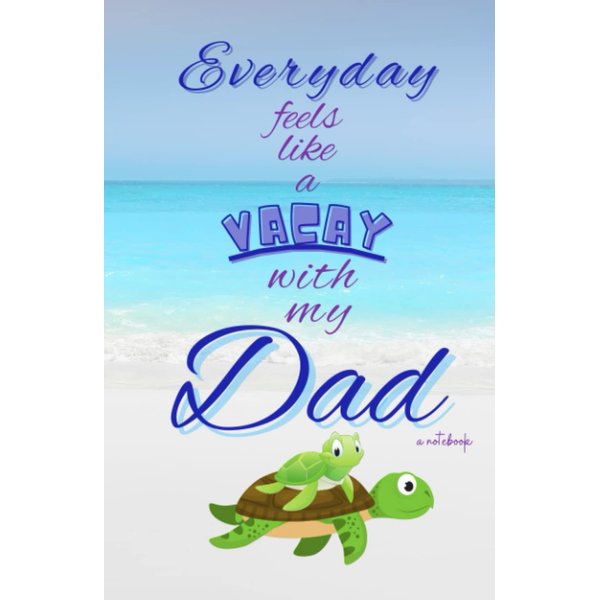 EVERYDAY feels like a VACAY with my DAD!: a notebook