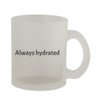 Knick Knack Gifts Always Hydrated - 10oz Frosted Coffee Mug Cup, Frosted