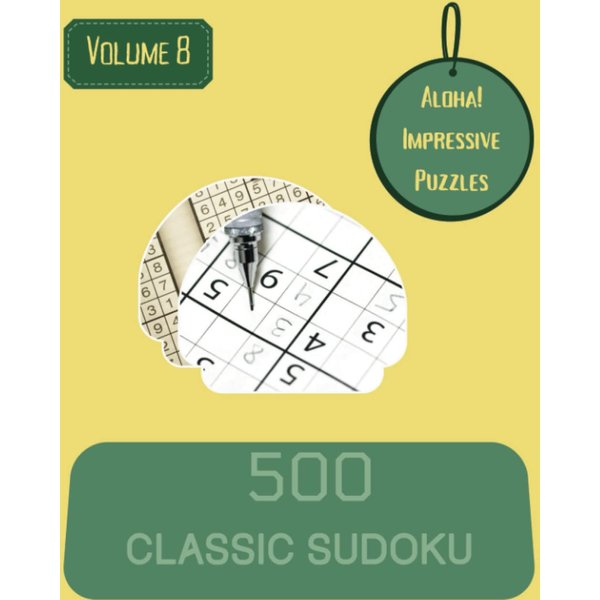 Aloha! 500 Impressive Classic Sudoku Puzzles Volume 8: A Superb Collection of Strategy Games, with Instructions and Solutions, from Simple to Difficult, to Improve your Mind, to Awake your Brain