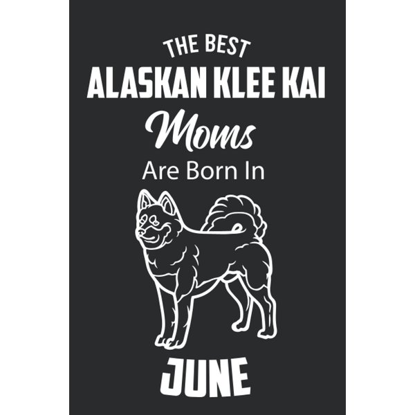 The Best Alaskan Klee Kai Moms are Born in June: Alaskan Klee Kai Notebook Blank Lined Journal Pages for Birthday gift, Perfect composition for any Alaskan Klee Kai Lover