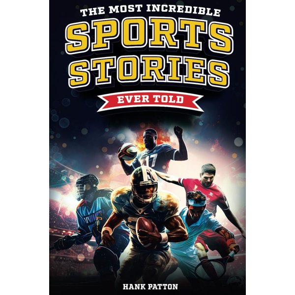 The Most Incredible Sports Stories Ever Told: Inspirational and Unforgettable Tales from the Greatest Athletes Ever