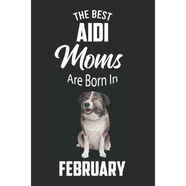 The Best Aidi Moms are Born in February: Aidi Notebook Blank Lined Journal Pages for Birthday gift, Perfect composition for any Aidi Lover