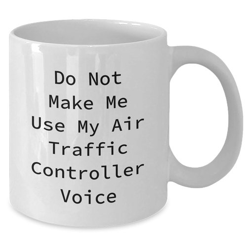 Air Traffic Controller Gifts White Coffee Mug - Do Not Make Me Use My Air Traffic Controller Voice Funny Quote - Gifts from Men to Air Traffic Controller Friends for Graduation