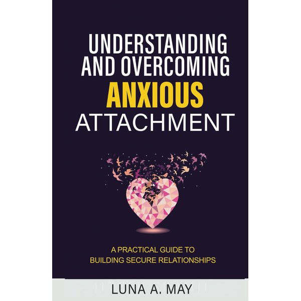 Understanding and Overcoming Anxious Attachment: A Practical Guide to Building Secure Relationships