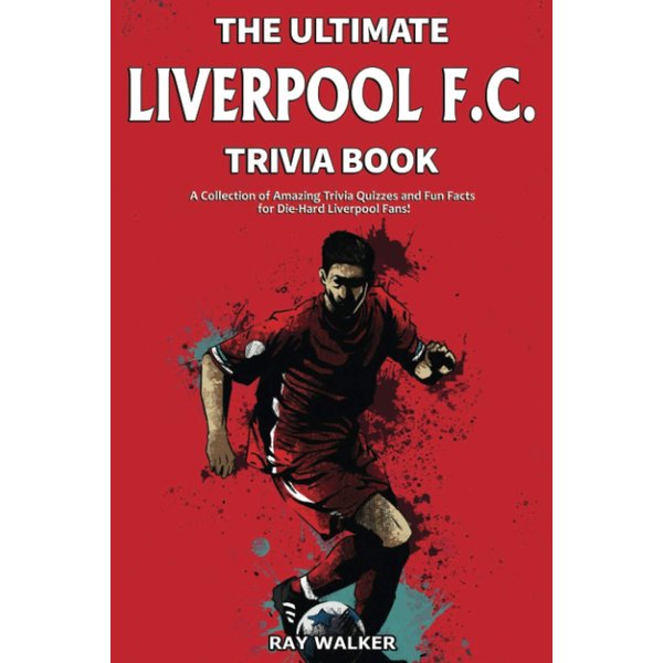 The Ultimate Liverpool F.C. Trivia Book: A Collection of Amazing Trivia Quizzes and Fun Facts for Die-Hard Liverpool Fans!