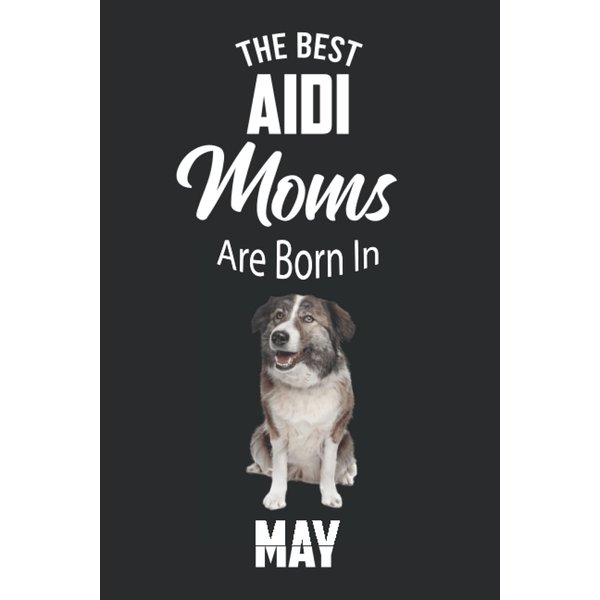 The Best Aidi Moms are Born in May: Aidi Notebook Blank Lined Journal Pages for Birthday gift, Perfect composition for any Aidi Lover