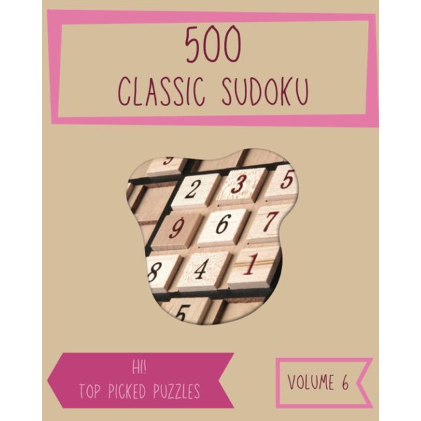 Hi! 500 Top Picked Classic Sudoku Puzzles Volume 6: A Memorable Collection of Logic Games, with Instructions and Solutions, from Easy to Difficult, to Train your Mind, to Exercise your Brain