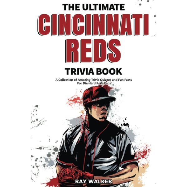 The Ultimate Cincinnati Reds Trivia Book: A Collection of Amazing Trivia Quizzes and Fun Facts for Die-Hard Reds Fans!