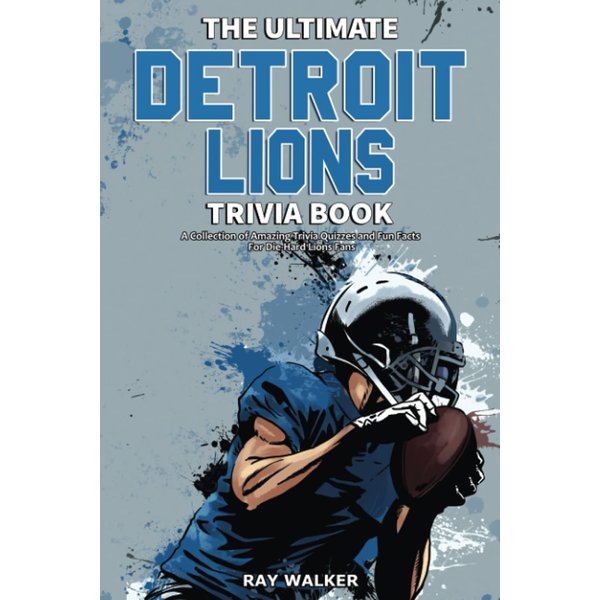 The Ultimate Detroit Lions Trivia Book: A Collection of Amazing Trivia Quizzes and Fun Facts for Die-Hard Lions Fans!
