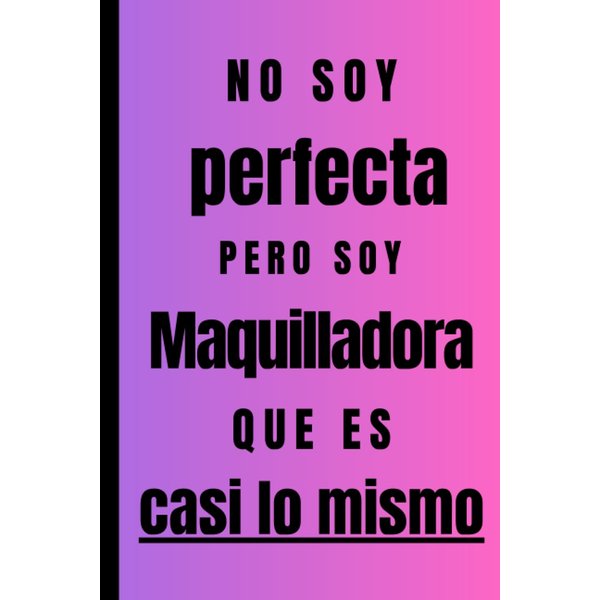No soy perfecta pero soy Maquilladora que es casi lo mismo: Regalo Original Personalizado Simpático y Elegante para una mujer Maquilladora , cuaderno ... diario, lebreta de notas... (Spanish Edition)