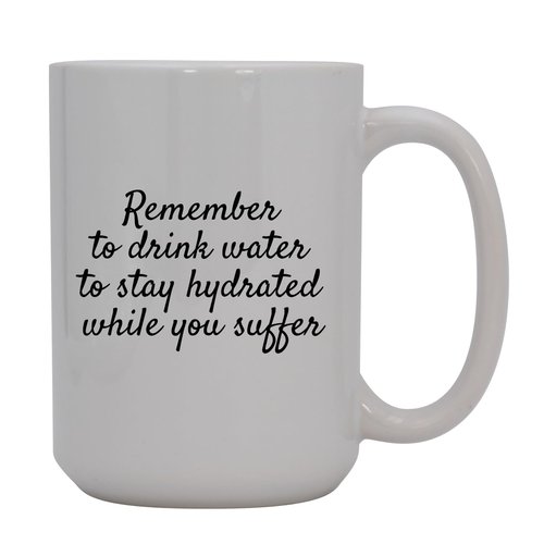 Knick Knack Gifts Remember to Drink Water to Stay Hydrated While You Suffer. - 15oz Ceramic White Coffee Mug Cup, White