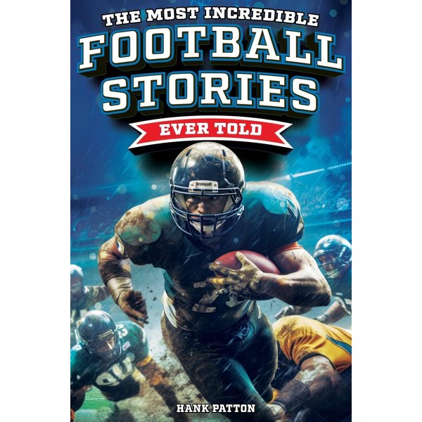 The Most Incredible Football Stories Ever Told: Inspirational and Legendary Tales from the Greatest Football Players and Games of All Time
