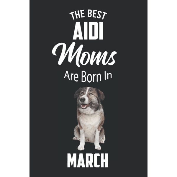 The Best Aidi Moms are Born in March: Aidi Notebook Blank Lined Journal Pages for Birthday gift, Perfect composition for any Aidi Lover