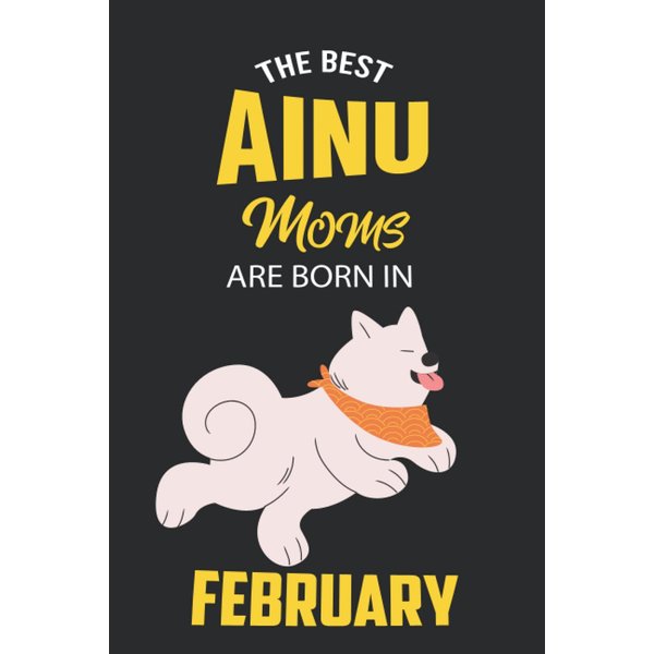 The Best Ainu Moms are Born in February: Ainu Notebook Blank Lined Journal Pages for Birthday gift, Perfect composition for any Ainu Lover