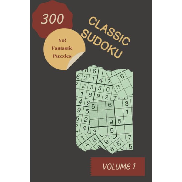 Yo! 300 Fantastic Classic Sudoku Puzzles Volume 1: A Noteworthy Treasury of Logic Games, with Instructions and Solutions, from Simple to Difficult, to Practice your Mind, to Exercise your Brain