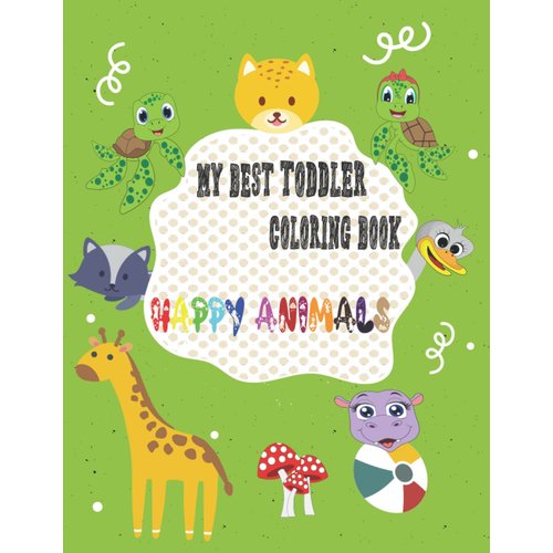 My Best Toddler Coloring Book Happy Animals: Easy and Fun Educational Coloring Pages of Animals for Little Kids Age 1,2,3,4,5, Boys, Girls, Preschool and Kindergarten (Simple Coloring Book for Kids)