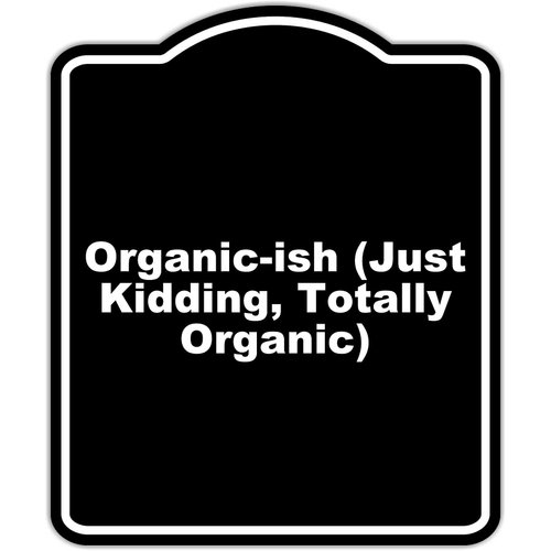 Organic-ish (Just Kidding, Totally Organic) Black Funny Aluminum Composite Sign 8.5 x 10 inches