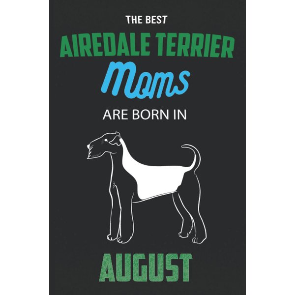 The Best Airedale Terrier Moms are Born in August: Airedale Terrier Notebook Blank Lined Journal Pages for Birthday gift, Perfect composition for any Airedale Terrier Lover