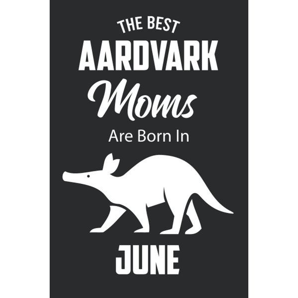 The Best Aardvark Moms are Born in June: Aardvark Notebook Blank Lined Journal Pages for Birthday gift, Perfect composition for any Aardvark Lover