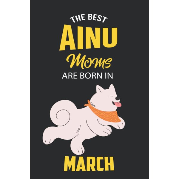 The Best Ainu Moms are Born in March: Ainu Notebook Blank Lined Journal Pages for Birthday gift, Perfect composition for any Ainu Lover