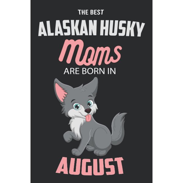 The Best Alaskan Husky Moms are Born in August: Alaskan Husky Notebook Blank Lined Journal Pages for Birthday gift, Perfect composition for any Alaskan Husky Lover