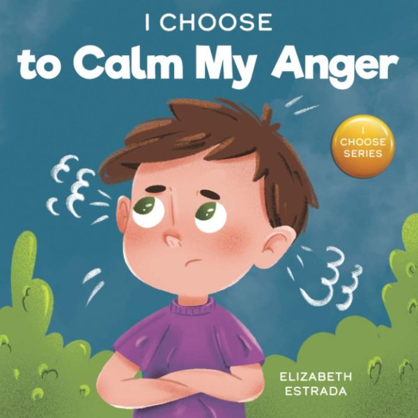 I Choose to Calm My Anger: A Colorful, Picture Book About Anger Management And Managing Difficult Feelings and Emotions (Teacher and Therapist Toolbox: I Choose)