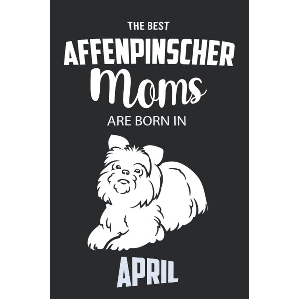 The Best Affenpinscher Moms are Born in April: Affenpinscher Notebook Blank Lined Journal Pages for Birthday gift, Perfect composition for any Affenpinscher Lover