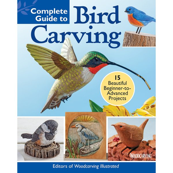 Complete Guide to Bird Carving: 15 Beautiful Beginner-to-Advanced Projects (Fox Chapel Publishing) Woodcarving a Hummingbird, Chickadee, Owl, Woodpecker, Goldfinch, and More, Step-by-Step