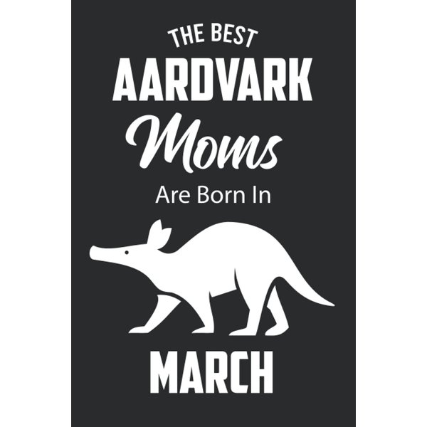 The Best Aardvark Moms are Born in March: Aardvark Notebook Blank Lined Journal Pages for Birthday gift, Perfect composition for any Aardvark Lover