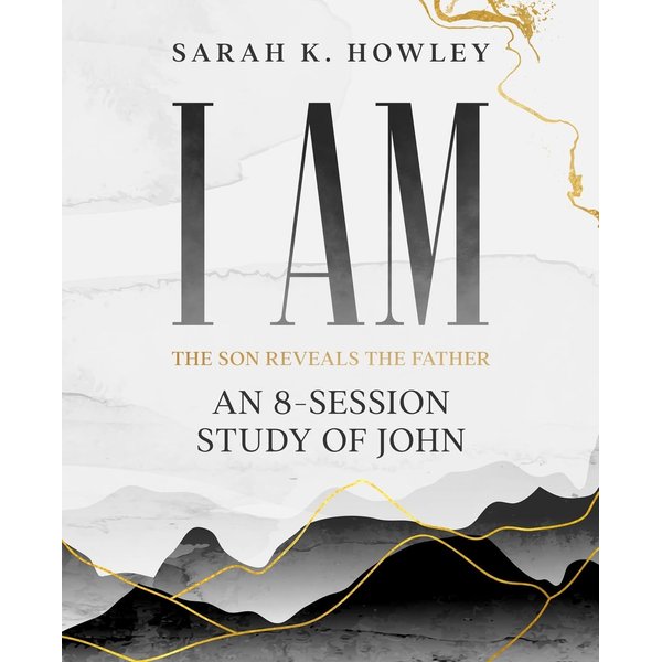I Am: An 8-session Bible Study of John (The Son Reveals the Father)