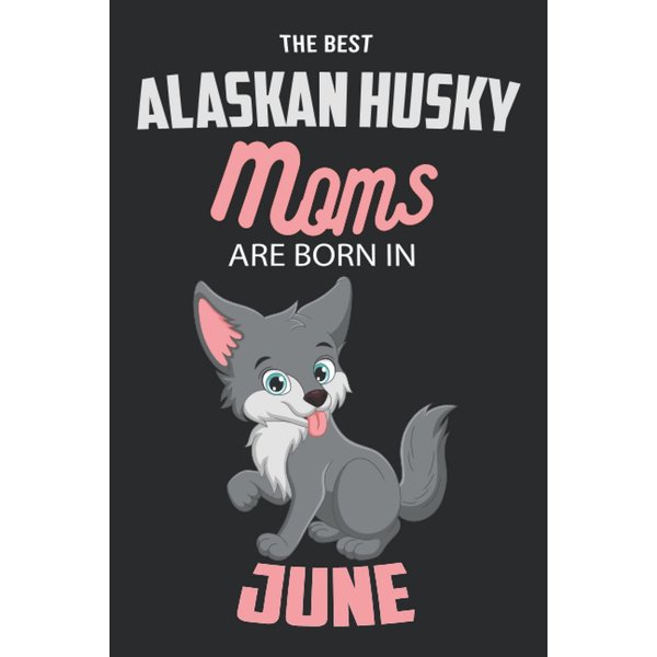 The Best Alaskan Husky Moms are Born in June: Alaskan Husky Notebook Blank Lined Journal Pages for Birthday gift, Perfect composition for any Alaskan Husky Lover