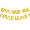 BEISHIDA Gold Who Said You Could Leave Banner,Pre-Strung Glitter retirement party decorations,going away party Sign Garland, Farewell Party Supplies, graduation banner (No DIY）