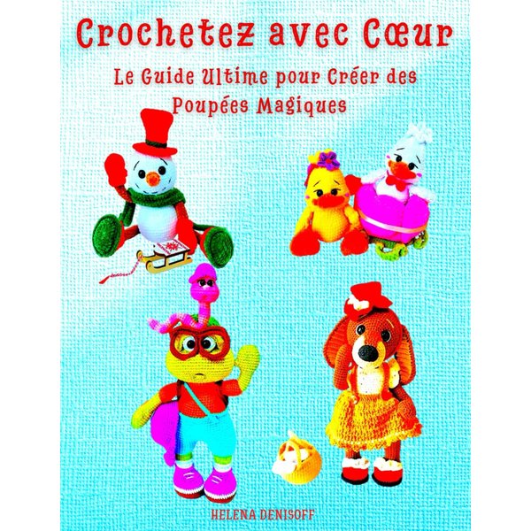 Crochetez avec Cœur Le Guide Ultime pour Créer des Poupées Magiques: Comme sur la couverture du livre – tes personnages à crocheter ! (Les guides pour crocheter) (French Edition)