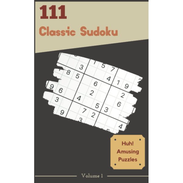 Huh! 111 Amusing Classic Sudoku Puzzles Volume 1: A Giant Collection of Strategy Games, with Instructions and Solutions, from Kids to Adults, to Challenge your Mind, to Boost your Brain