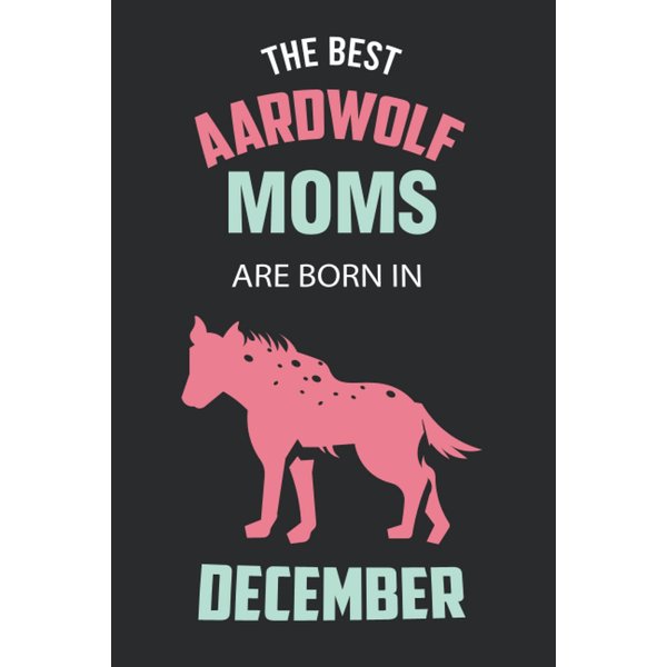 The Best Aardwolf Moms are Born in December: Aardwolf Notebook Blank Lined Journal Pages for Birthday gift, Perfect composition for any Aardwolf Lover