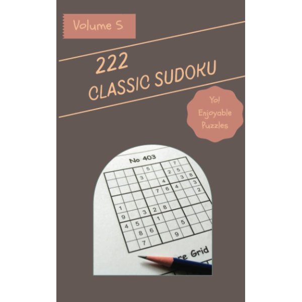 Yo! 222 Enjoyable Classic Sudoku Puzzles Volume 5: A Great Collection of Logic Games, with Guide and Solutions, from Easy to Advanced, to Challenge your Mind, to Boost your Brain
