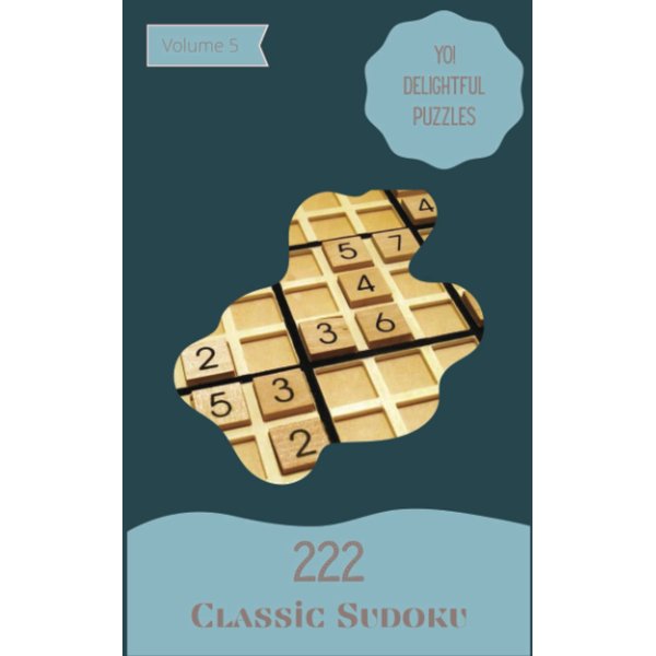 Yo! 222 Delightful Classic Sudoku Puzzles Volume 5: A Massive Collection of Strategy Games, with Guide and Solutions, from Easy to Hard, to Challenge your Mind, to Boost your Brain