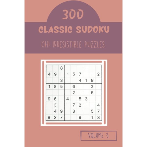 Oh! 300 Irresistible Classic Sudoku Puzzles Volume 3: A One-of-a-Kind Treasury of Strategy Games, with Guide and Solutions, from Beginner to Expert, to Improve your Mind, to Train your Brain